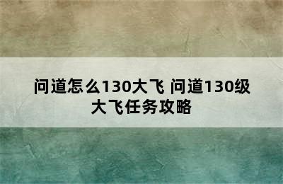 问道怎么130大飞 问道130级大飞任务攻略